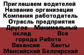 Приглашаем водителей › Название организации ­ Компания-работодатель › Отрасль предприятия ­ Другое › Минимальный оклад ­ 60 000 - Все города Работа » Вакансии   . Ханты-Мансийский,Белоярский г.